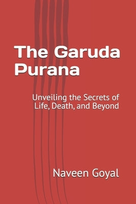 The Garuda Purana: Unveiling the Secrets of Life, Death, and Beyond by Goyal, Naveen