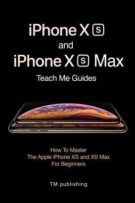 iPhone XS and iPhone XS Max: Guides: How to Master for Beginners by Teach Me Guide, Teach Me Guide