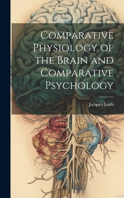 Comparative Physiology of the Brain and Comparative Psychology by Loeb, Jacques