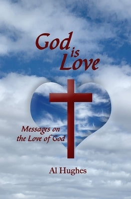 God Is Love: Messages on the Love of God by Hughes, Al