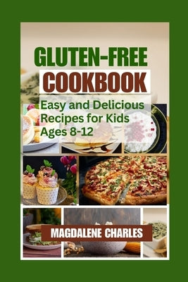 Gluten-Free Cookbook: Easy and Delicious Recipes for Kids Ages 8-12 by Charles, Magdalene