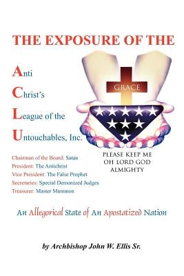 The Exposure of Anti Christ's League Of The Untouchables, Inc. by Ellis, John Wesley