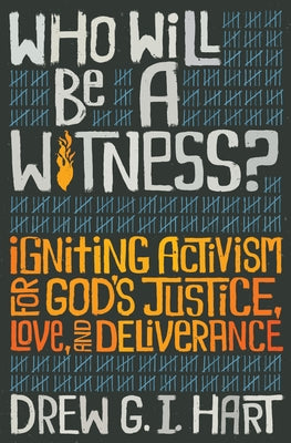 Who Will Be a Witness: Igniting Activism for God's Justice, Love, and Deliverance by Hart, Drew G. I.