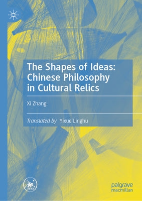 The Shapes of Ideas: Chinese Philosophy in Cultural Relics by Zhang, XI
