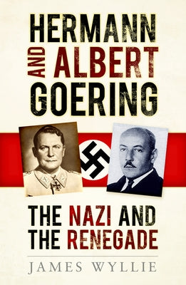 Hermann and Arthur Goering: The Nazi and the Renegade by Wyllie, James
