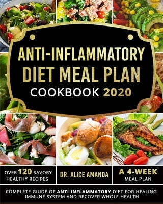 Anti-inflammatory Diet Meal Plan Cookbook 2020: Complete Guide of Anti-inflammatory Diet For Healing Immune System and Recover Whole Health-Over 120 S by Amanda, Alice