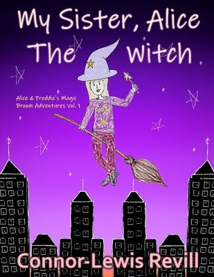 My Sister, Alice The Witch: Alice & Freddie's Magic Broom Adventures Volume. 1 by Revill, Connor-Lewis
