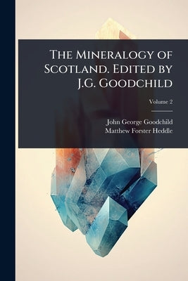 The Mineralogy of Scotland. Edited by J.G. Goodchild by Goodchild, John George
