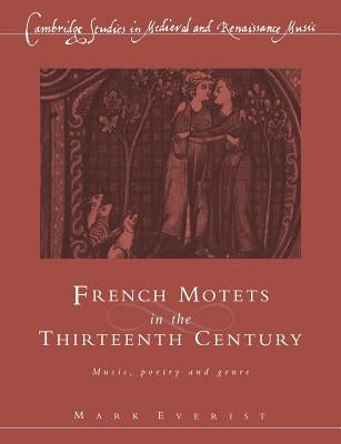 French Motets in the Thirteenth Century: Music, Poetry and Genre by Everist, Mark