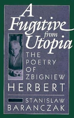 A Fugitive from Utopia: The Poetry of Zbignew Herbert by Baranczak, Stanislaw