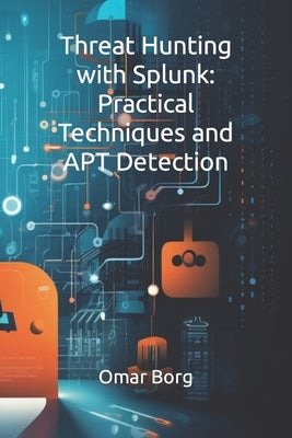 Threat Hunting with Splunk: Practical Techniques and APT Detection by Borg, Omar