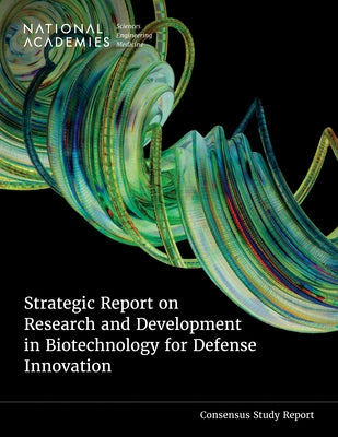 Strategic Report on Research and Development in Biotechnology for Defense Innovation by National Academies of Sciences Engineeri