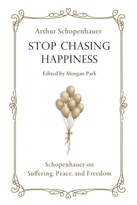 Stop Chasing Happiness: Schopenhauer on Suffering, Peace, and Freedom by Park, Morgan