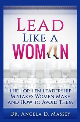 Lead Like a Woman: The Top Ten Mistakes Women Leaders Make and How to Avoid Them by Massey, Angela D.