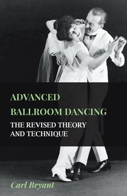 Advanced Ballroom Dancing - The Revised Theory and Technique by Bryant, Carl