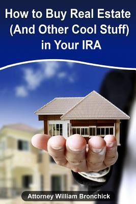How to Buy Real Estate (and Other Cool Stuff) in Your IRA by Bronchick Esq, William