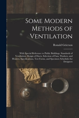 Some Modern Methods of Ventilation: With Special Reference to Public Buildings, Standards of Ventilation, Design of Ducts, Selection of Fans, Washers, by Grierson, Ronald