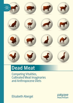 Dead Meat: Competing Vitalities, Cultivated Meat Imaginaries and Anthropocene Diets by Abergel, Elisabeth