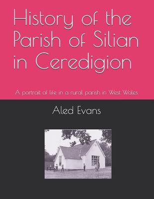 History of the Parish of Silian in Ceredigion: A Portrait of Life in a Rural Parish in West Wales by Evans, Aled Morris