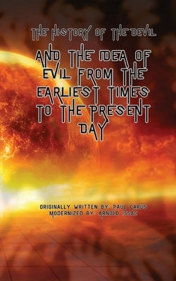 The History of the Devil: And the Idea of Evil from the Earliest Times to the Present Day by Carus, Paul