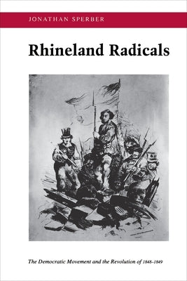 Rhineland Radicals: The Democratic Movement and the Revolution of 1848-1849 by Sperber, Jonathan