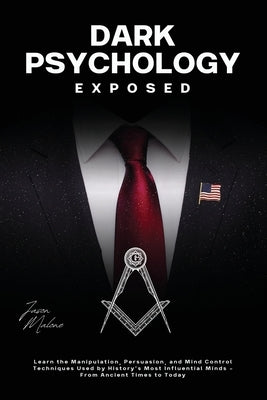 Dark Psychology Exposed: Learn the Manipulation, Persuasion, and Mind Control Techniques Used by History's Most Influential Minds - From Ancient Times by Malone, Jason