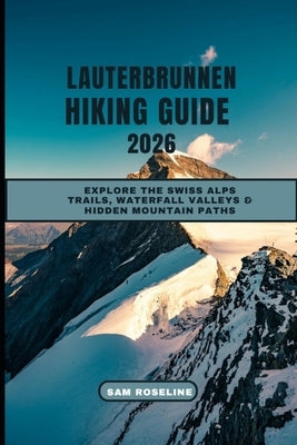 Lauterbrunnen Hiking Guide 2026: Explore the Swiss Alps Trails, Waterfall Valleys & Hidden Mountain Paths by Roseline, Sam