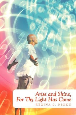 Arise and Shine, for Thy Light Has Come by Njoku, Regina C.