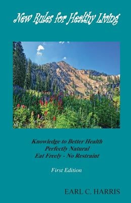 New Rules for Healthy Living: knowledge to Better Health Perfectly Natural by Harris, Earl C.