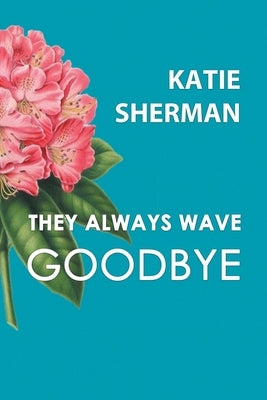 They Always Wave Goodbye by Sherman, Katie