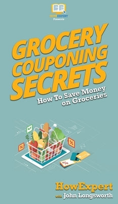 Grocery Couponing Secrets: How To Save Money on Groceries by Howexpert