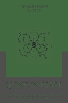 The Warrior Mom's Guide to Living in Peace: Peaceful End-of-Life Planning for Moms Living with Chronic Illness by Harris, Shaundra M. G.