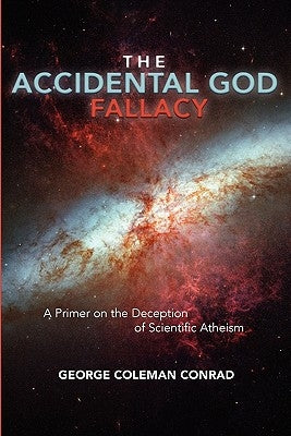 The Accidental God Fallacy: A Primer on the Deception of Scientific Athiesm by Conrad, George Coleman
