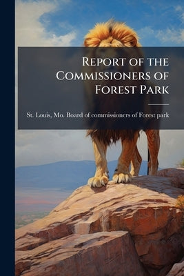 Report of the Commissioners of Forest Park by St Louis, Mo Board of Commissioners of