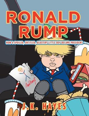Ronald Rump: How a Spoiled, Entitled, Blustery Little Boy Became President by Hayes, J. K.