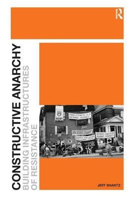 Constructive Anarchy: Building Infrastructures of Resistance by Shantz, Jeff