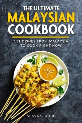 The Ultimate Malaysian Cookbook: 111 Dishes From Malaysia To Cook Right Now by Bodic, Slavka