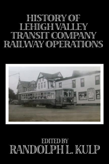 History of Lehigh Valley Transit Company Railway Operations by Kulp, Randolph L.