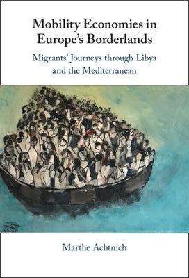 Mobility Economies in Europe's Borderlands: Migrants' Journeys Through Libya and the Mediterranean by Achtnich, Marthe