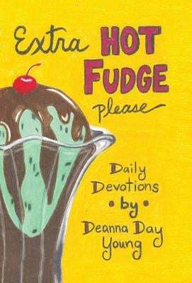 Extra Hot Fudge Please: Daily Devotions by Young, Deanna Day