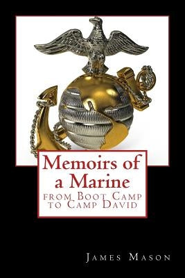 Memoirs of a Marine from Boot Camp to Camp David by Mason, James