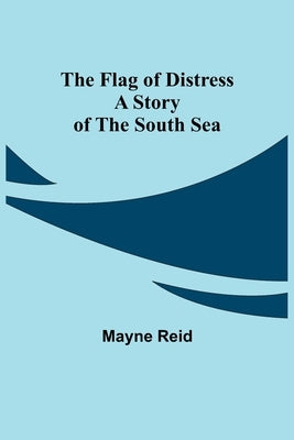 The Flag of Distress A Story of the South Sea by Reid, Mayne