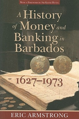 A History of Money and Banking in Barbados, 1627-1973 by Armstrong, Eric