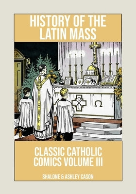 History of the Latin Mass: Classic Catholic Comics Volume 3 by Cason, Ashley