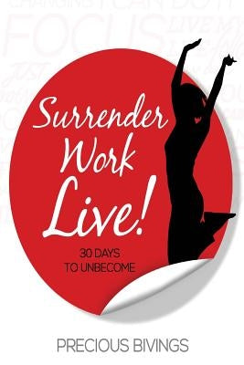 Surrender, Work, Live!: 30 Days to Unbecome by Bivings, Precious