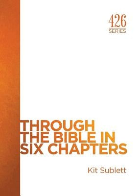 Through the Bible in Six Chapters by Sublett, Kit