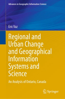 Regional and Urban Change and Geographical Information Systems and Science: An Analysis of Ontario, Canada by Vaz, Eric