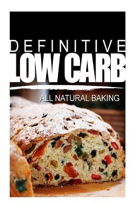 Definitive Low Carb - All Natural Baking: Ultimate low carb cookbook for a low carb diet and low carb lifestyle. Sugar free, wheat-free and natural by Carb, Definitive Low
