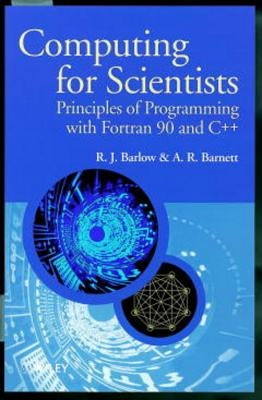 Computing for Scientists: Principles of Programming with FORTRAN 90 and C++ by Barlow, R. J.