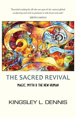 The Sacred Revival: Magic, Myth & the New Human by Dennis, Kingsley L.